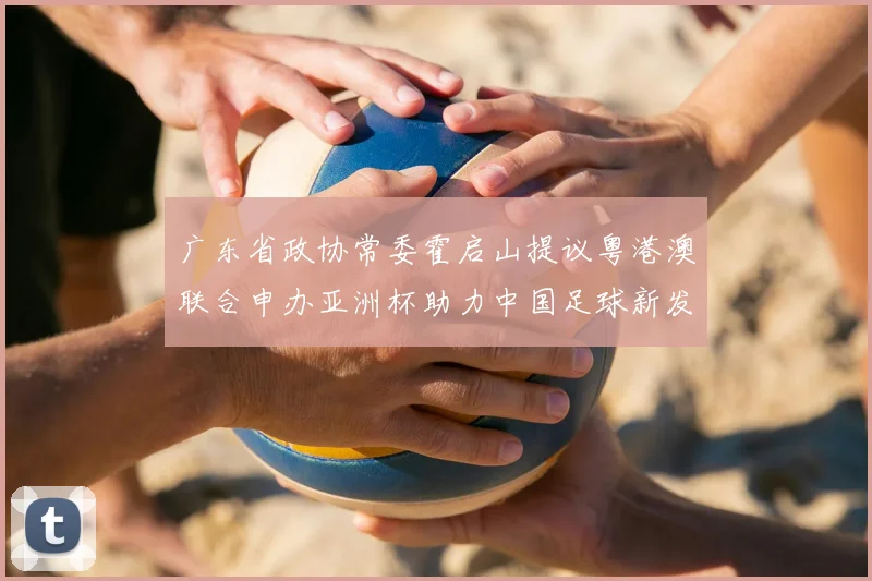 广东省政协常委霍启山提议粤港澳联合申办亚洲杯助力中国足球新发展