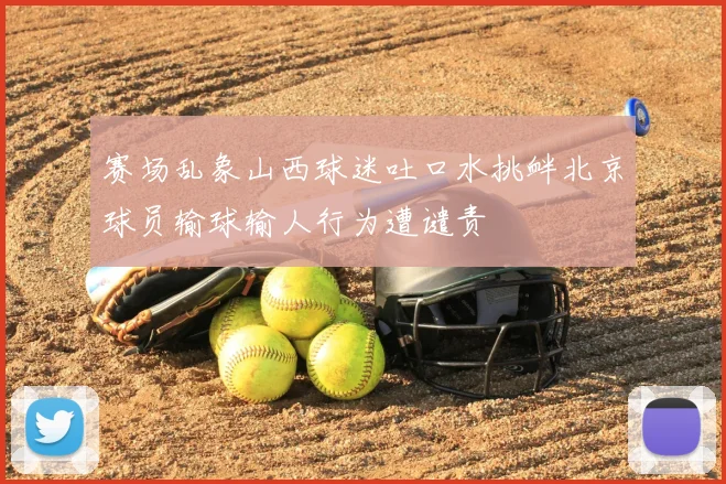 赛场乱象山西球迷吐口水挑衅北京球员输球输人行为遭谴责