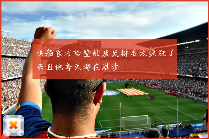 快船官方哈登的历史排名太疯狂了而且他每天都在进步