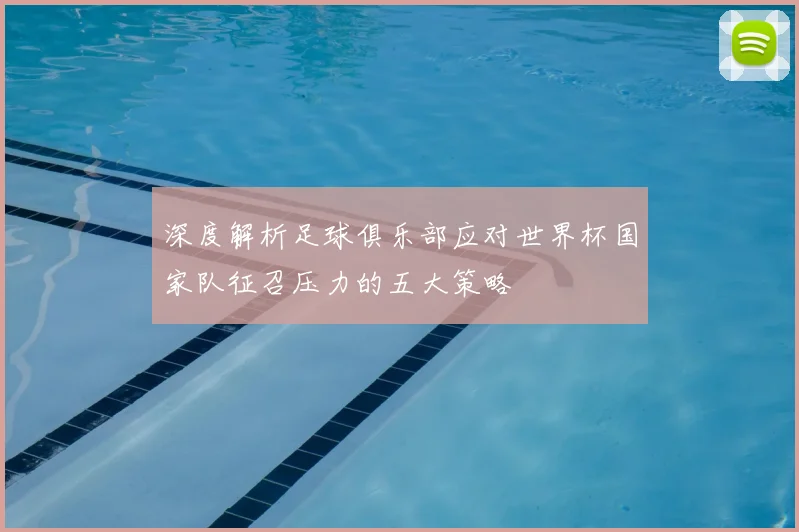 深度解析足球俱乐部应对世界杯国家队征召压力的五大策略