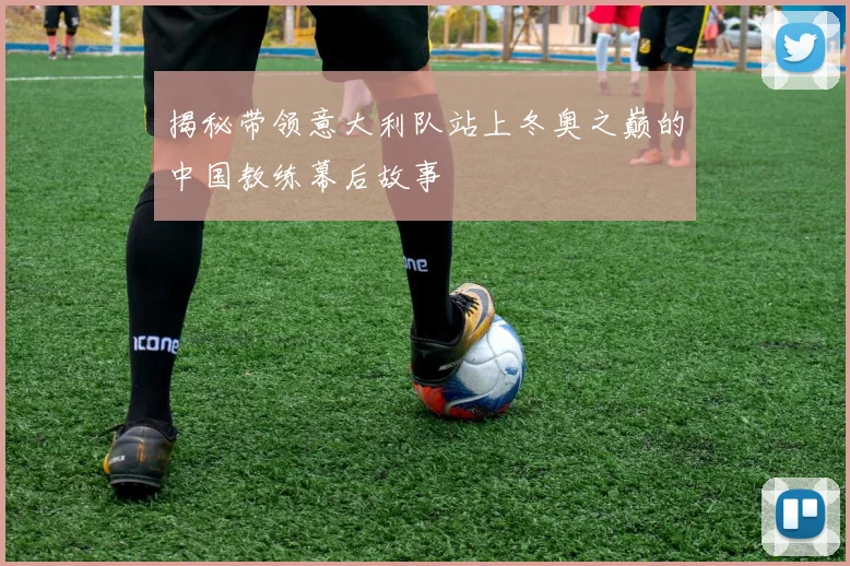 揭秘带领意大利队站上冬奥之巅的中国教练幕后故事