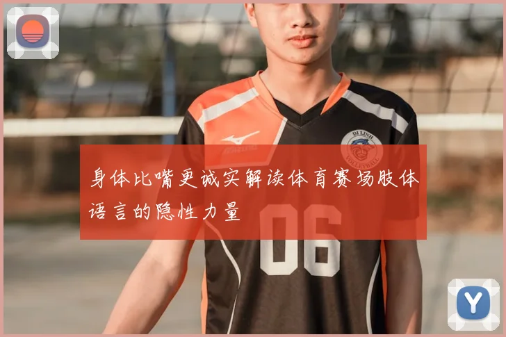 身体比嘴更诚实解读体育赛场肢体语言的隐性力量