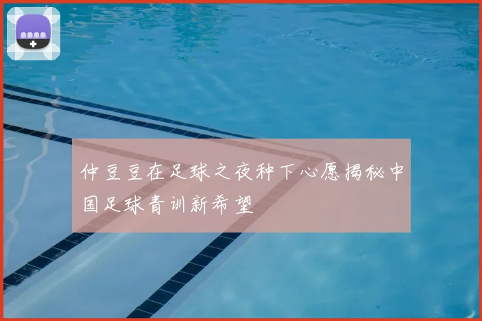 仲豆豆在足球之夜种下心愿揭秘中国足球青训新希望