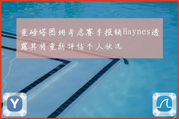 重磅塔图姆考虑赛季报销Haynes透露其将重新评估个人状况