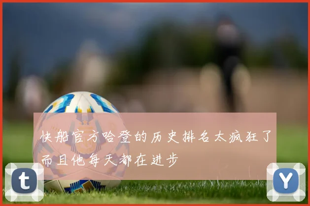 快船官方哈登的历史排名太疯狂了而且他每天都在进步